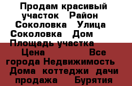 Продам красивый участок › Район ­ Соколовка › Улица ­ Соколовка › Дом ­ 12 › Площадь участка ­ 16 › Цена ­ 450 000 - Все города Недвижимость » Дома, коттеджи, дачи продажа   . Бурятия респ.